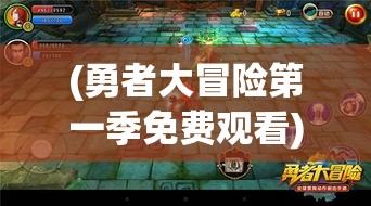 (勇者大冒险第一季免费观看) 王者大冒险：揭秘古代遗迹，探寻失落的宝藏，体验历史与挑战的融合之旅。